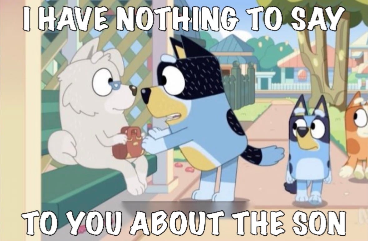 Bluey meme with caption "I HAVE NOTHING TO SAY TO YOU ABOUT THE SON"